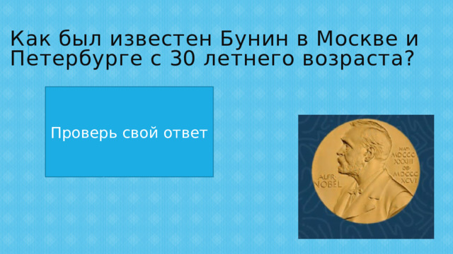 Как был известен Бунин в Москве и Петербурге с 30 летнего возраста? Как блестящий поэт, мастер пейзажной лирики и талантливый переводчик Проверь свой ответ 