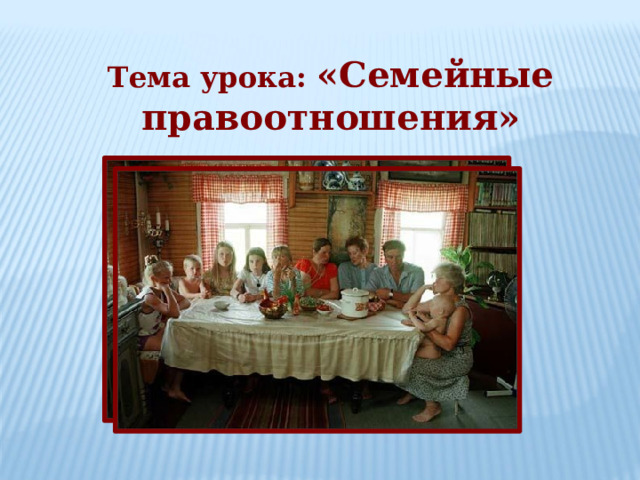 Тема урока: «Семейные правоотношения» 