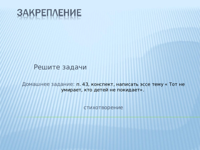 Решите задачи Домашнее задание: п. 43, конспект, написать эссе тему « Тот не умирает, кто детей не покидает». стихотворение 