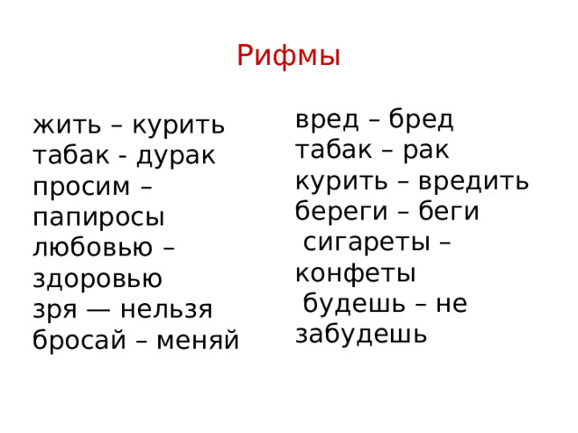 Рифмы вред – бред табак – рак курить – вредить береги – беги  сигареты – конфеты  будешь – не забудешь жить – курить табак - дурак просим – папиросы любовью – здоровью зря — нельзя бросай – меняй 