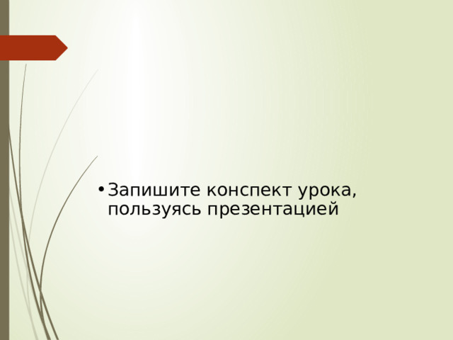 Запишите конспект урока, пользуясь презентацией 