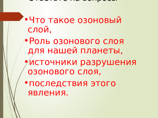 Ответьте на вопросы Что такое озоновый слой, Роль озонового слоя для нашей планеты, источники разрушения озонового слоя, последствия этого явления. 