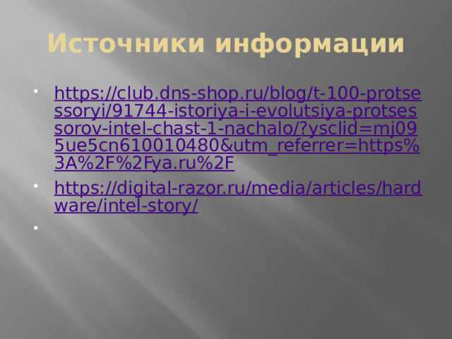 Источники информации https://club.dns-shop.ru/blog/t-100-protsessoryi/91744-istoriya-i-evolutsiya-protsessorov-intel-chast-1-nachalo/?ysclid=mj095ue5cn610010480&utm_referrer=https%3A%2F%2Fya.ru%2F https://digital-razor.ru/media/articles/hardware/intel-story/ 