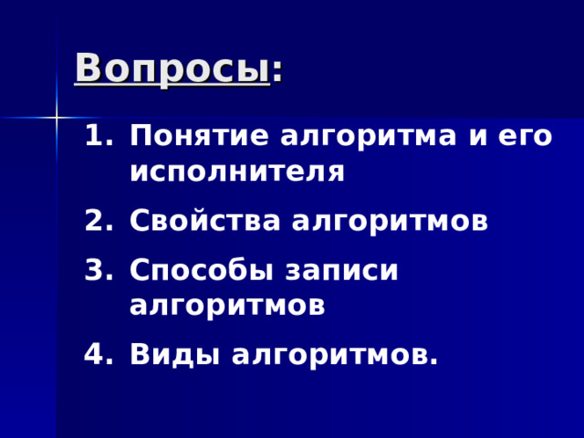 Вопросы : Понятие алгоритма и его исполнителя Свойства алгоритмов Способы записи алгоритмов Виды алгоритмов. Понятие алгоритма и его исполнителя Свойства алгоритмов Способы записи алгоритмов Виды алгоритмов. 