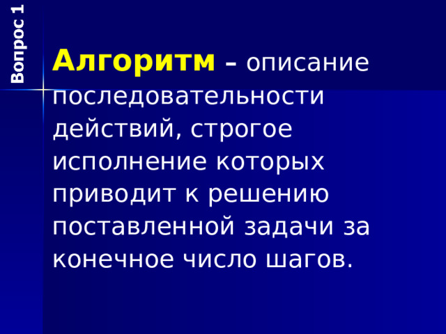 Алгоритм – описание последовательности действий, строгое исполнение которых приводит к решению поставленной задачи за конечное число шагов. 