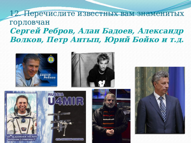 12. Перечислите известных вам знаменитых  горловчан  Сергей Ребров, Алан Бадоев, Александр Волков, Петр Антып, Юрий Бойко и т.д.    