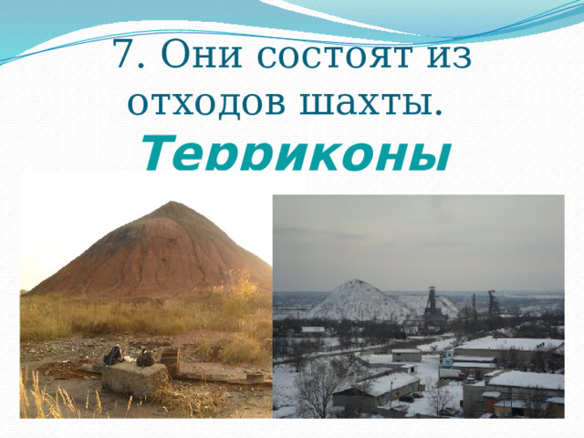 7. Они состоят из отходов шахты.  Терриконы 