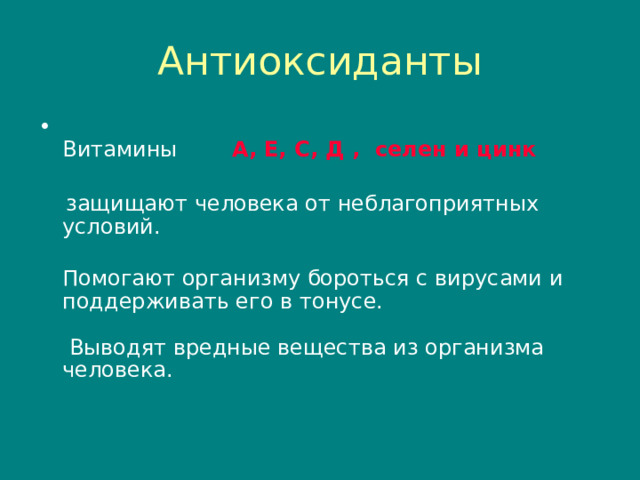 Антиоксиданты  Витамины А , Е , С , Д , селен и цинк    защищают человека от неблагоприятных условий.   Помогают организму бороться с вирусами и поддерживать его в тонусе.   Выводят вредные вещества из организма человека. 