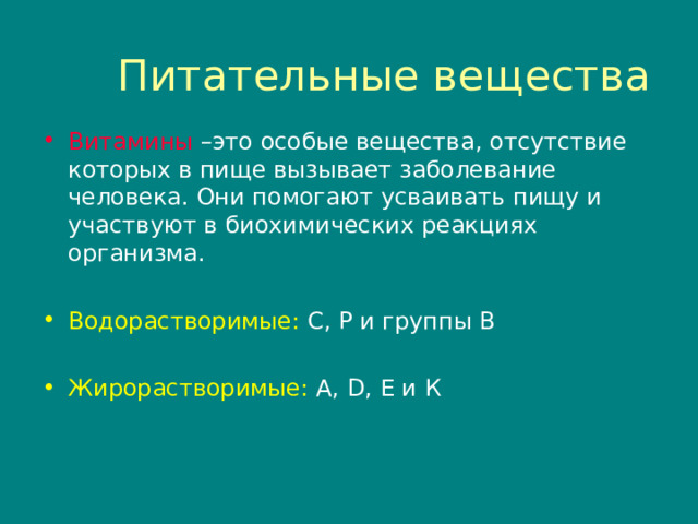 Питательные вещества Витамины –это особые вещества , отсутствие которых в пище вызывает заболевание человека. Они помогают усваивать пищу и участвуют в биохимических реакциях организма. Водорастворимые : С , Р и группы В Жирорастворимые :  А ,  D, E и К 