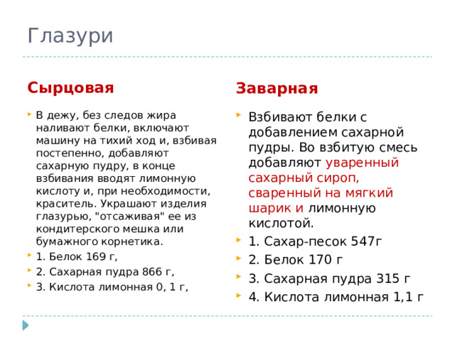 Глазури Сырцовая Заварная В дежу, без следов жира наливают белки, включают машину на тихий ход и, взбивая постепенно, добавляют сахарную пудру, в конце взбивания вводят лимонную кислоту и, при необходимости, краситель. Украшают изделия глазурью, 