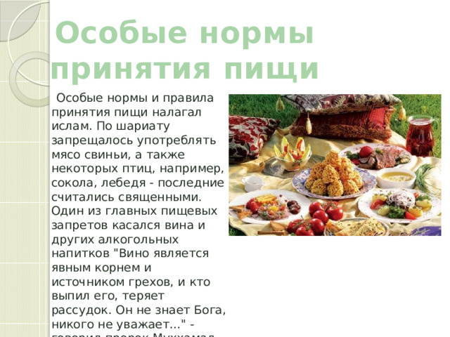 Особые нормы принятия пищи  Особые нормы и правила принятия пищи налагал ислам. По шариату запрещалось употреблять мясо свиньи, а также некоторых птиц, например, сокола, лебедя - последние считались священными. Один из главных пищевых запретов касался вина и других алкогольных напитков 