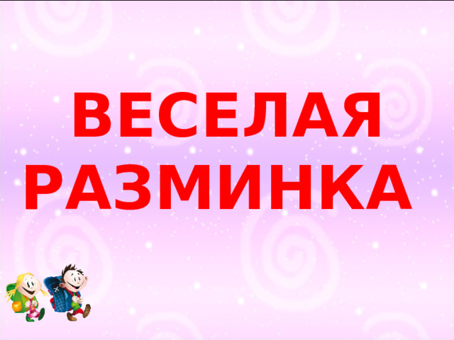 ВЕСЕЛАЯ  РАЗМИНКА 