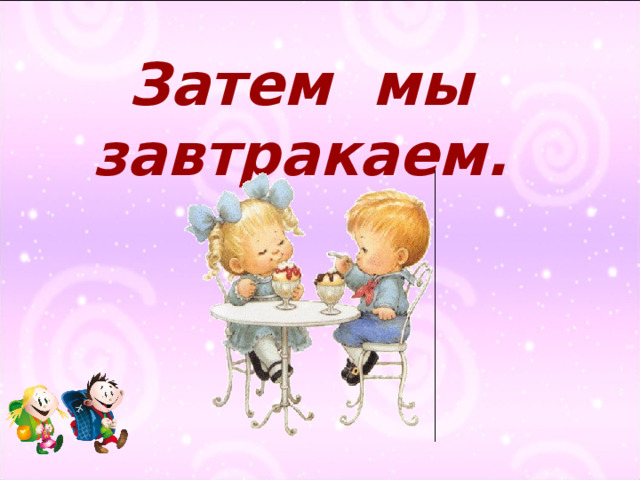 Затем мы завтракаем. 