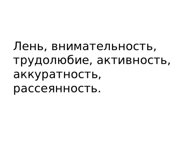 Лень, внимательность, трудолюбие, активность, аккуратность, рассеянность. 