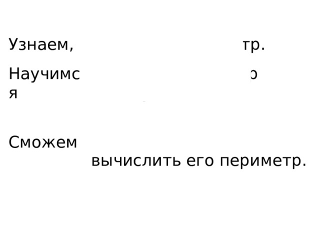 Узнаем, Научимся Сможем что такое периметр. находить периметр многоугольника. начертить многоугольник и вычислить его периметр. 