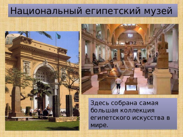 Национальный египетский музей Здесь собрана самая большая коллекция египетского искусства в мире. 
