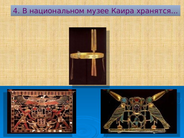 4. В национальном музее Каира хранятся… 