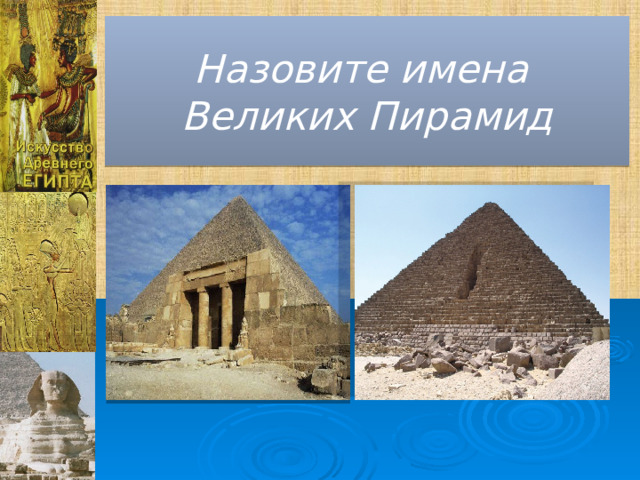 Назовите имена  Великих Пирамид 
