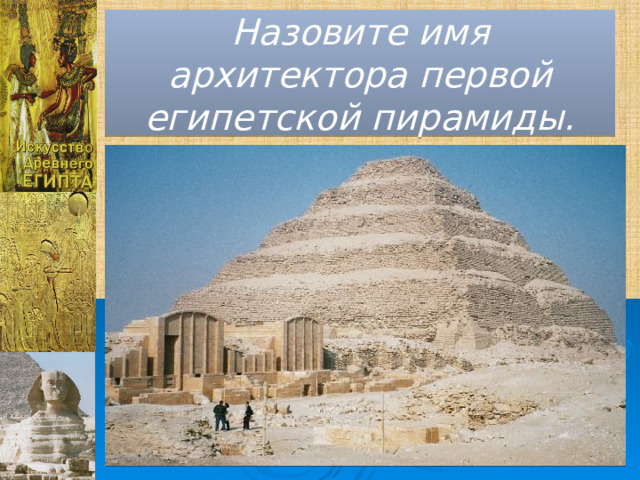 Назовите имя архитектора первой египетской пирамиды. 