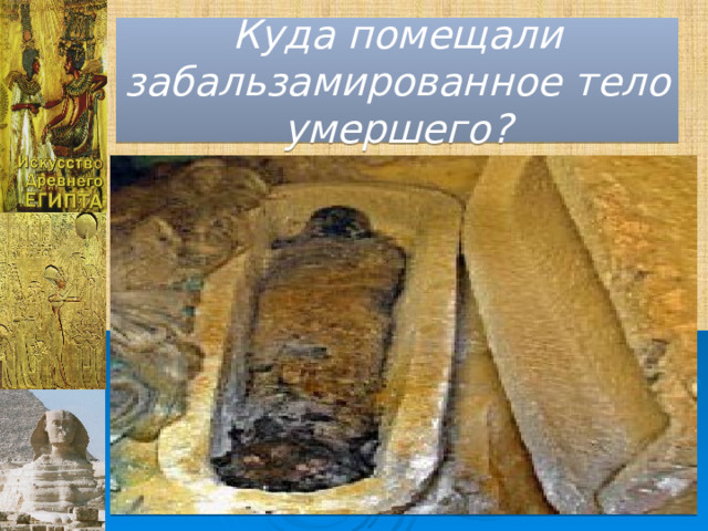 Куда помещали забальзамированное тело умершего? 