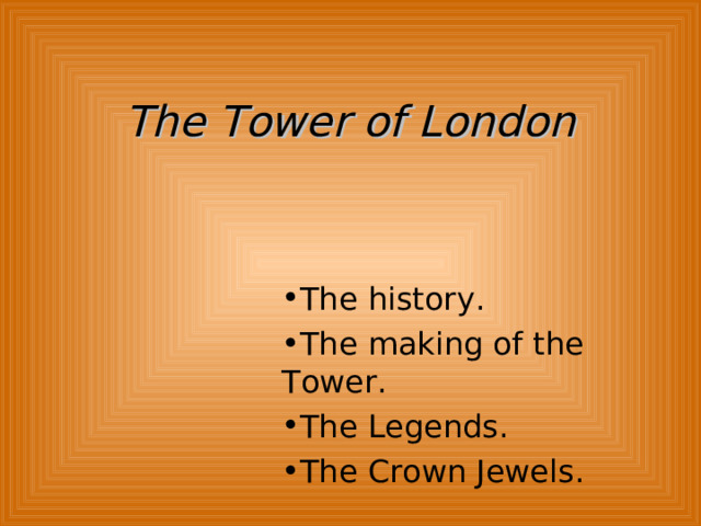 The Tower of London The history. The making of the Tower. The Legends. The Crown Jewels. 