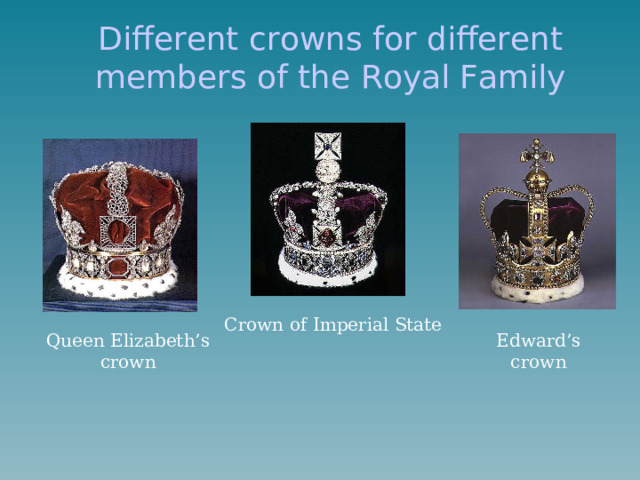 Different crowns for different members of the Royal Family Crown of Imperial State Edward’s crown Queen Elizabeth’s crown 