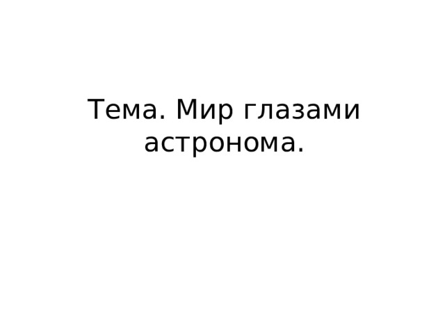 Тема. Мир глазами астронома. 