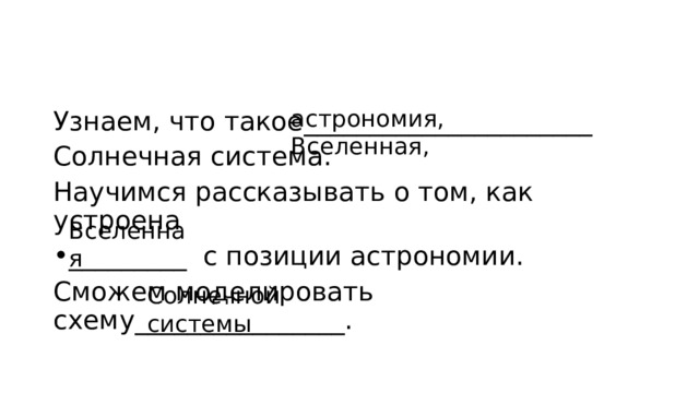 астрономия, Вселенная, Узнаем, что такое______________________ Солнечная система. Научимся рассказывать о том, как устроена _________ с позиции астрономии. Сможем моделировать схему________________. Вселенная Солнечной системы 