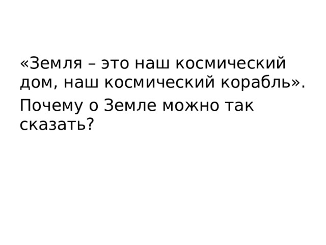 «Земля – это наш космический дом, наш космический корабль». Почему о Земле можно так сказать? 