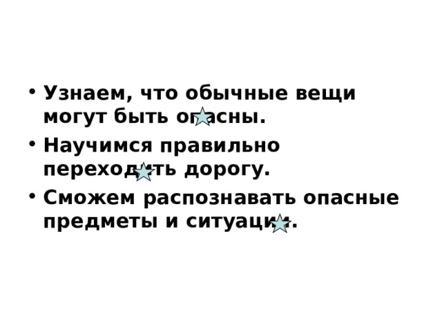 Узнаем, что обычные вещи могут быть опасны. Научимся правильно переходить дорогу. Сможем распознавать опасные предметы и ситуации. 