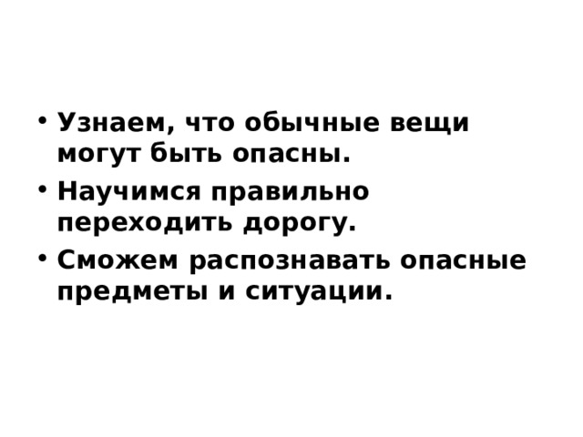 Узнаем, что обычные вещи могут быть опасны. Научимся правильно переходить дорогу. Сможем распознавать опасные предметы и ситуации. 