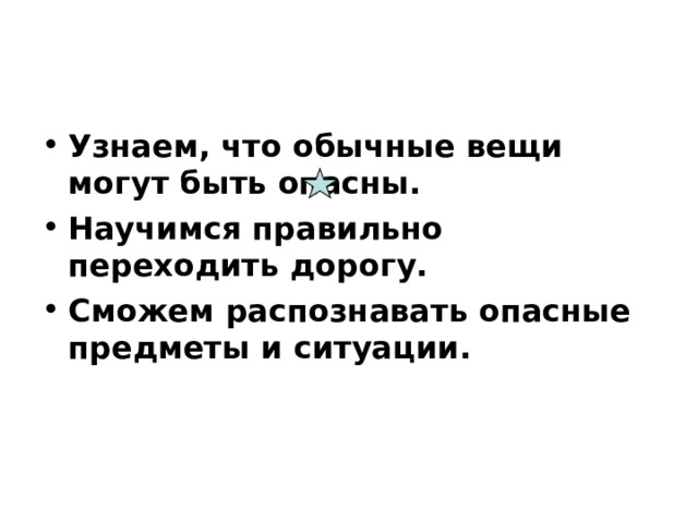 Узнаем, что обычные вещи могут быть опасны. Научимся правильно переходить дорогу. Сможем распознавать опасные предметы и ситуации. 