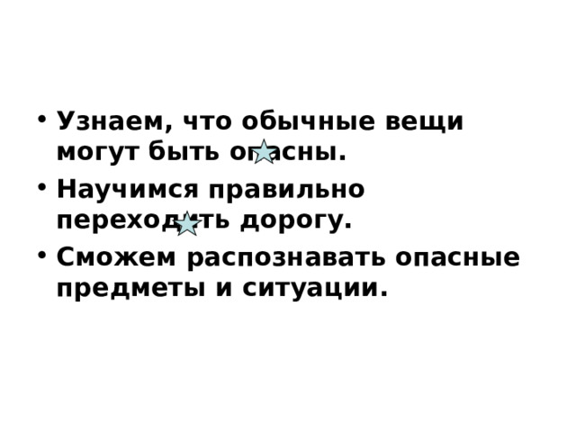 Узнаем, что обычные вещи могут быть опасны. Научимся правильно переходить дорогу. Сможем распознавать опасные предметы и ситуации. 
