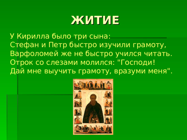 У Кирилла было три сына: Стефан и Петр быстро изучили грамоту, Варфоломей же не быстро учился читать.   Отрок со слезами молился: 