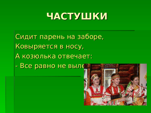 Сидит парень на заборе, Ковыряется в носу, А козюлька отвечает: - Все равно не вылезу. 