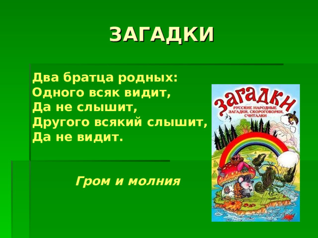 Два братца родных: Одного всяк видит, Да не слышит, Другого всякий слышит, Да не видит.   Гром и молния 