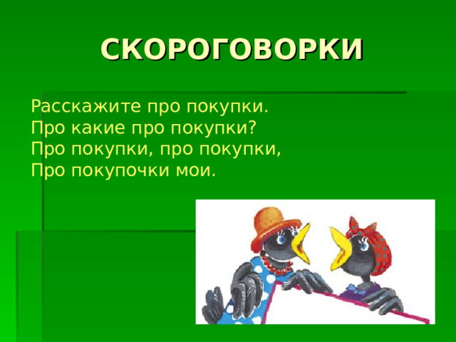 Расскажите про покупки.  Про какие про покупки?  Про покупки, про покупки,  Про покупочки мои.   