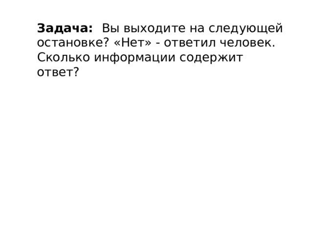Задача:   Вы выходите на следующей остановке? «Нет» - ответил человек. Сколько информации содержит ответ? 
