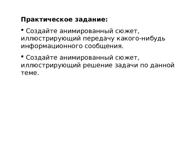 Практическое задание:  Создайте анимированный сюжет, иллюстрирующий передачу какого-нибудь информационного сообщения.  Создайте анимированный сюжет, иллюстрирующий решение задачи по данной теме. 