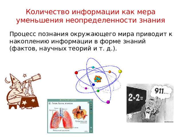 Количество информации как мера уменьшения неопределенности знания Процесс познания окружающего мира приводит к накоплению информации в форме знаний (фактов, научных теорий и т. д.). 