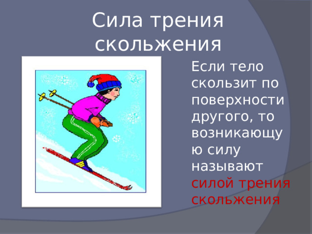 Сила трения скольжения Если тело скользит по поверхности другого, то возникающую силу называют силой трения скольжения 