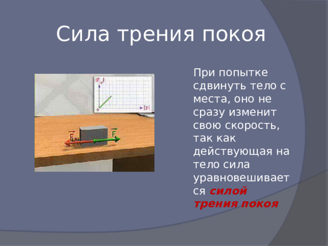 Сила трения покоя При попытке сдвинуть тело с места, оно не сразу изменит свою скорость, так как действующая на тело сила уравновешивается силой трения покоя 