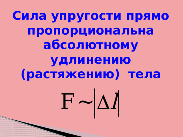 Сила упругости прямо пропорциональна абсолютному удлинению (растяжению) тела 