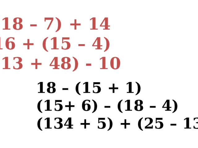 (18 – 7) + 14 16 + (15 – 4) (13 + 48) - 10 18 – (15 + 1) (15+ 6) – (18 – 4) (134 + 5) + (25 – 13) 