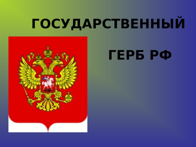 ГОСУДАРСТВЕННЫЙ      ГЕРБ РФ 