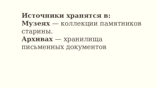 Источники хранятся в: Музеях — коллекции памятников старины. Архивах — хранилища письменных документов 