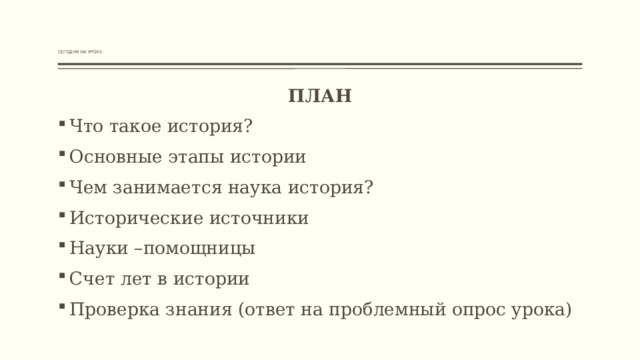          СЕГОДНЯ НА УРОКЕ:   ПЛАН Что такое история? Основные этапы истории Чем занимается наука история? Исторические источники Науки –помощницы Счет лет в истории Проверка знания (ответ на проблемный опрос урока) 