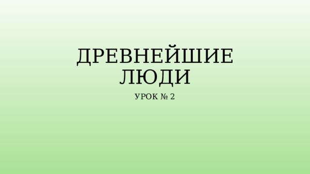 ДРЕВНЕЙШИЕ ЛЮДИ УРОК № 2 