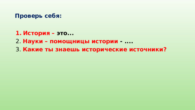 Проверь себя: История – это... 2. Науки – помощницы истории - .... 3. Какие ты знаешь исторические источники?  
