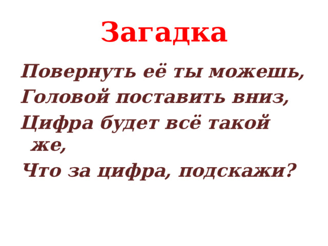 Загадка Повернуть её ты можешь, Головой поставить вниз, Цифра будет всё такой же, Что за цифра, подскажи?  